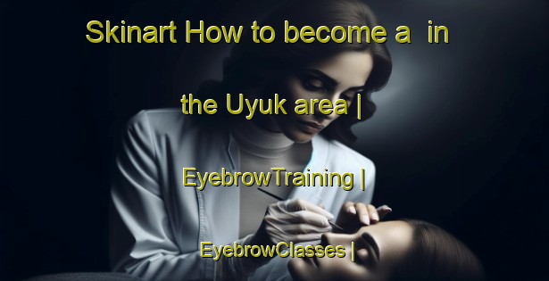 Skinart How to become a  in the Uyuk area | EyebrowTraining | EyebrowClasses | SkinartTraining-Turkey